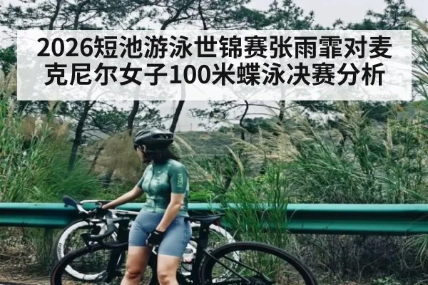 2026短池游泳世锦赛张雨霏对麦克尼尔女子100米蝶泳决赛分析